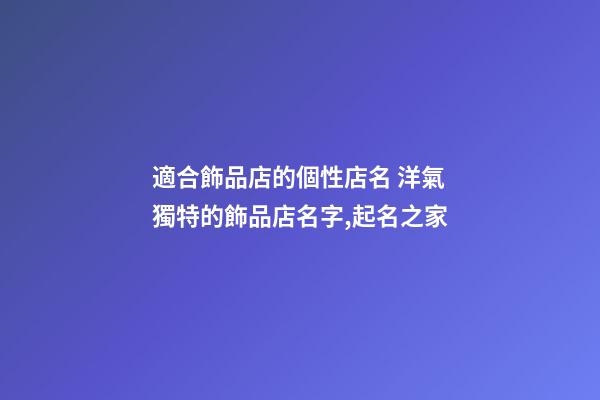 適合飾品店的個性店名 洋氣獨特的飾品店名字,起名之家-第1張-店鋪起名-玄機派